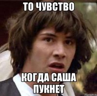 то чувство когда саша пукнет