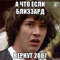 А ЧТО ЕСЛИ БЛИЗЗАРД ВЕРНУТ 2007