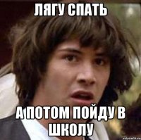Лягу спать А потом пойду в школу