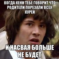 когда кени тебе говорит что родители порезали всех курей и насвая больше не будет
