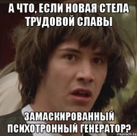 А что, если новая стела трудовой славы замаскированный Психотронный генератор?