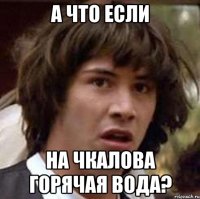 А что если на чкалова горячая вода?