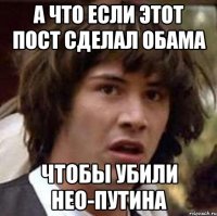 А что если этот пост сделал Обама Чтобы убили Нео-Путина