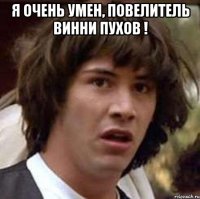 Я очень умен, повелитель Винни Пухов ! 