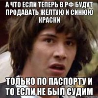 А что если теперь в рф будут продавать желтую и синюю краски Только по паспорту и то если не был судим