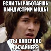 Если ты работаешь в индустрии моды ты наверное дизайнер?