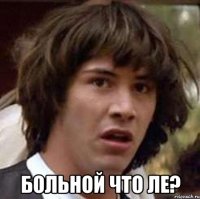  больной что ле?