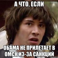 а что, если обама не прилетает в омск из-за санкций