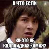 А что,если КХ-это не коллоидная химия?