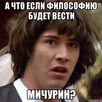 А что если философию будет вести Мичурин?