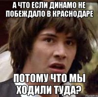 А что если Динамо не побеждало в Краснодаре потому что мы ходили туда?