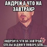 Андрей а что на завтрак? Андрей!!а что на завтрак? слезы бедного повара бля..