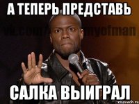 а теперь представь Салка выиграл