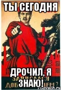 ты сегодня дрочил, я знаю!