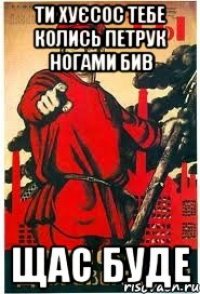 ти хуєсос тебе колись петрук ногами бив щас буде