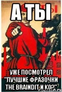 А ты Уже посмотрел "Лучшие Фразочки The BrainDit и KO?"