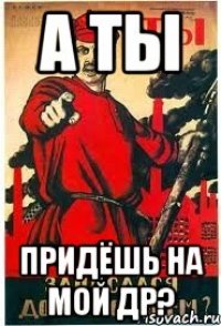А ты придёшь на мой ДР?