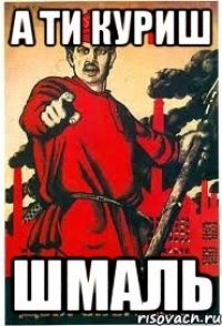 А ТИ КУРИШ ШМАЛЬ