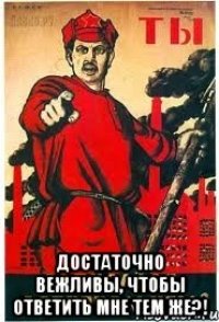  достаточно вежливы, чтобы ответить мне тем же?!