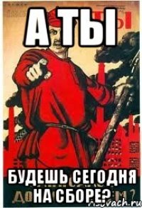 А ты будешь сегодня на сборе?