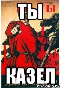 Ты КАЗЕЛ