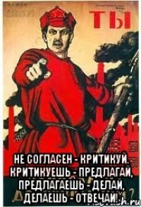  Не согласен - критикуй, критикуешь - предлагай, предлагаешь - делай, делаешь - отвечай!