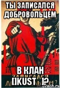 ТЫ ЗАПИСАЛСЯ ДОБРОВОЛЬЦЕМ В КЛАН []KUST_]?