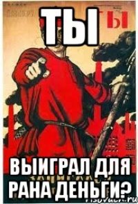 Ты Выиграл для рана деньги?