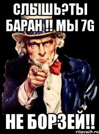 слышь?ты баран !! мы 7g не борзей!!