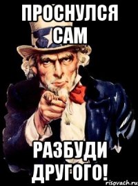 Проснулся сам Разбуди другого!