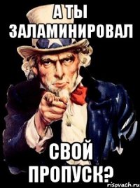 А ты заламинировал свой пропуск?