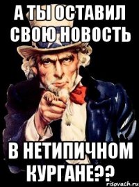 А ты оставил свою новость в Нетипичном Кургане??