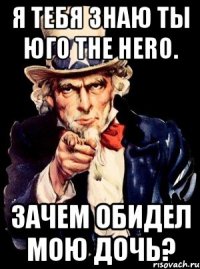 Я тебя знаю ты Юго The hero. Зачем обидел мою дочь?