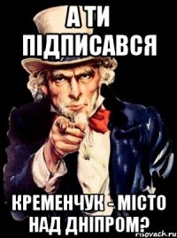 А ти підписався Кременчук - місто над Дніпром?