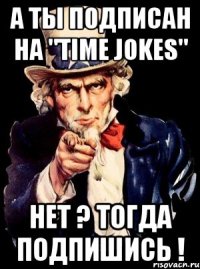 А ТЫ ПОДПИСАН НА "Time jokes" Нет ? Тогда подпишись !