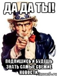 Да да ты! Подпишись и будешь знать самые свежие новости.