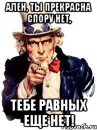 Ален, ты прекрасна спору нет, Тебе равных еще нет!