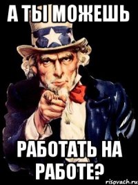 а ты можешь работать на работе?