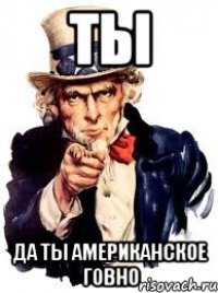 Ты Да ты американское говно