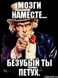 мозги наместе... безубый ты петух.