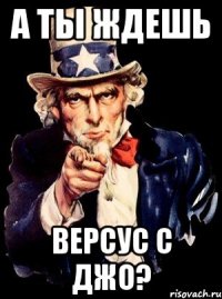 А ты ждешь версус с Джо?