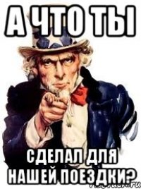 а что ты сделал для нашей поездки?