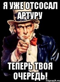 я уже отсосал Артуру теперь твоя очередь!