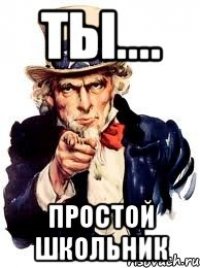 ТЫ.... простой школьник