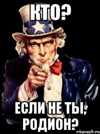 кто? если не ты, Родион?