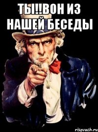 ты!!вон из нашей беседы 