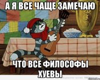 А я все чаще замечаю Что все философы хуевы