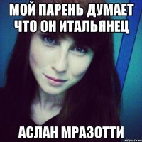 мой парень думает что он итальянец Аслан Мразотти