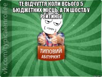 Те відчуття коли всього 5 бюджетних місць, а ти шоста у рейтингу 