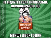 те відчуття коли приймальна комісія працює ще менше двох годин